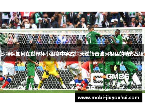 沙特队如何在世界杯小组赛中完成惊天逆转击败阿根廷的精彩战役