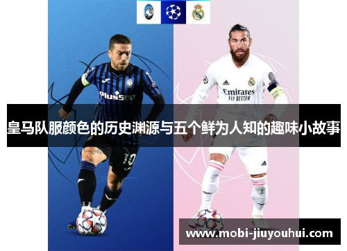 皇马队服颜色的历史渊源与五个鲜为人知的趣味小故事