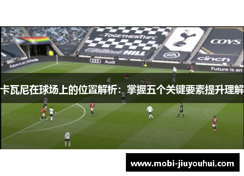 卡瓦尼在球场上的位置解析：掌握五个关键要素提升理解