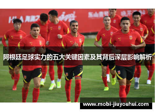 阿根廷足球实力的五大关键因素及其背后深层影响解析