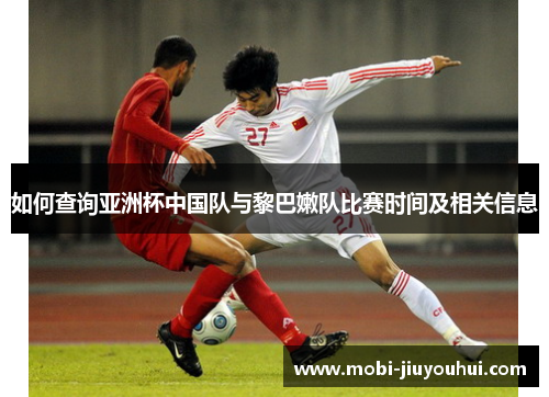 如何查询亚洲杯中国队与黎巴嫩队比赛时间及相关信息