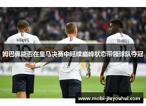 姆巴佩能否在皇马决赛中延续巅峰状态带领球队夺冠