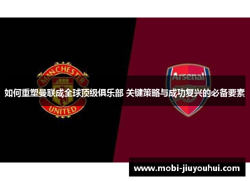 如何重塑曼联成全球顶级俱乐部 关键策略与成功复兴的必备要素