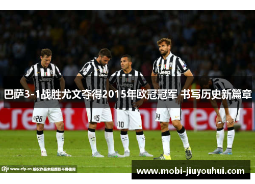 巴萨3-1战胜尤文夺得2015年欧冠冠军 书写历史新篇章