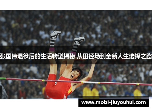 张国伟退役后的生活转型揭秘 从田径场到全新人生选择之路