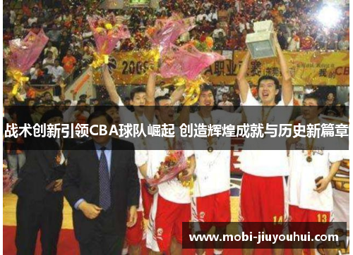 战术创新引领CBA球队崛起 创造辉煌成就与历史新篇章