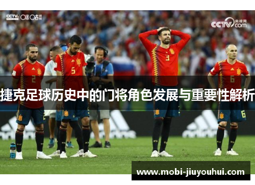 捷克足球历史中的门将角色发展与重要性解析