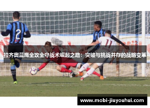 拉齐奥蓝鹰全攻全守战术崛起之路：突破与挑战并存的战略变革