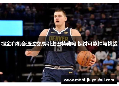 掘金有机会通过交易引进巴特勒吗 探讨可能性与挑战