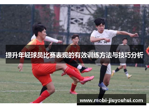 提升年轻球员比赛表现的有效训练方法与技巧分析