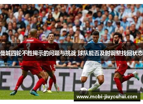 曼城四轮不胜揭示的问题与挑战 球队能否及时调整找回状态