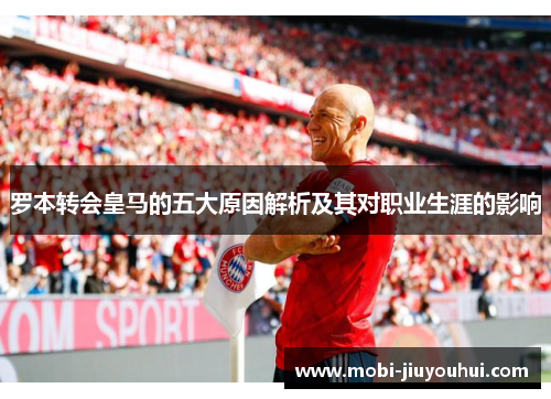 罗本转会皇马的五大原因解析及其对职业生涯的影响