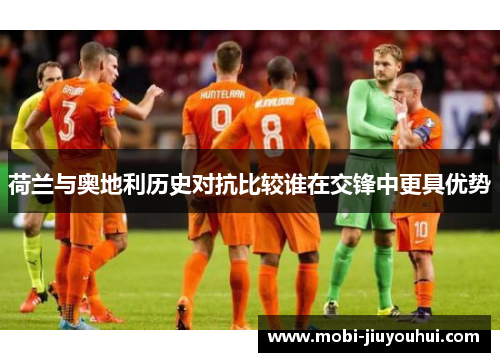 荷兰与奥地利历史对抗比较谁在交锋中更具优势