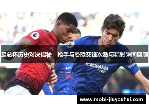 足总杯历史对决揭秘：枪手与曼联交锋次数与精彩瞬间回顾