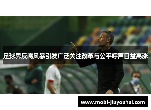 足球界反腐风暴引发广泛关注改革与公平呼声日益高涨