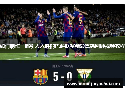 如何制作一部引人入胜的巴萨联赛精彩集锦回顾视频教程