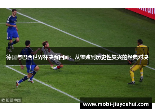 德国与巴西世界杯决赛回顾：从惨败到历史性复兴的经典对决