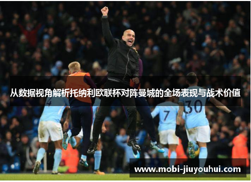 从数据视角解析托纳利欧联杯对阵曼城的全场表现与战术价值