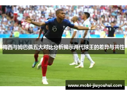 梅西与姆巴佩五大对比分析揭示两代球王的差异与共性