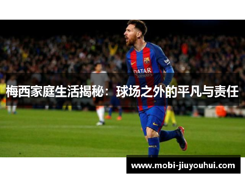 梅西家庭生活揭秘：球场之外的平凡与责任