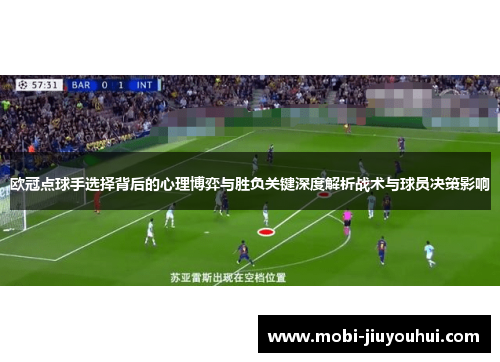 欧冠点球手选择背后的心理博弈与胜负关键深度解析战术与球员决策影响