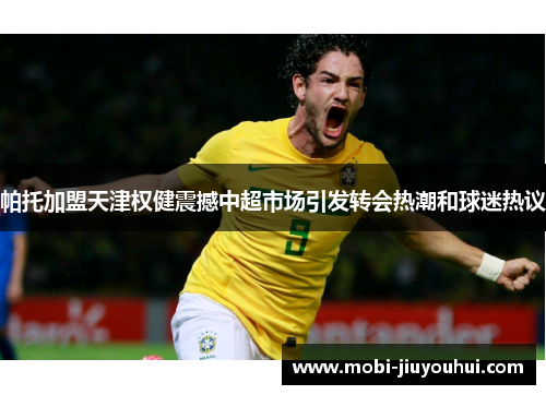 帕托加盟天津权健震撼中超市场引发转会热潮和球迷热议