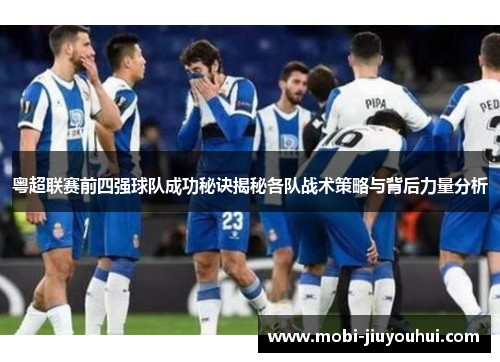 粤超联赛前四强球队成功秘诀揭秘各队战术策略与背后力量分析