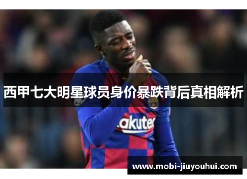 西甲七大明星球员身价暴跌背后真相解析